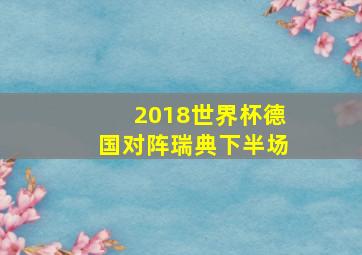 2018世界杯德国对阵瑞典下半场