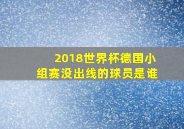 2018世界杯德国小组赛没出线的球员是谁