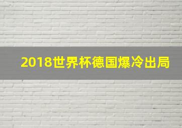 2018世界杯德国爆冷出局