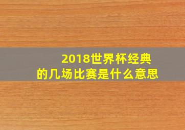 2018世界杯经典的几场比赛是什么意思