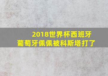 2018世界杯西班牙葡萄牙佩佩被科斯塔打了