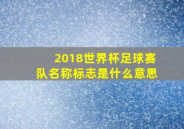 2018世界杯足球赛队名称标志是什么意思