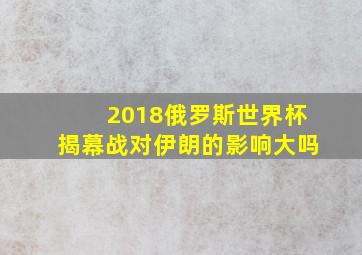 2018俄罗斯世界杯揭幕战对伊朗的影响大吗