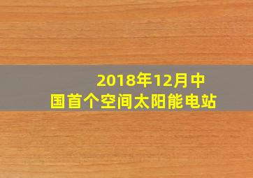 2018年12月中国首个空间太阳能电站