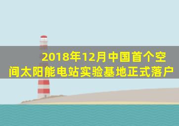 2018年12月中国首个空间太阳能电站实验基地正式落户