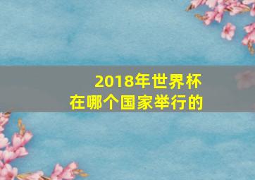 2018年世界杯在哪个国家举行的