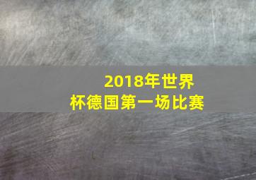 2018年世界杯德国第一场比赛