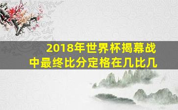 2018年世界杯揭幕战中最终比分定格在几比几