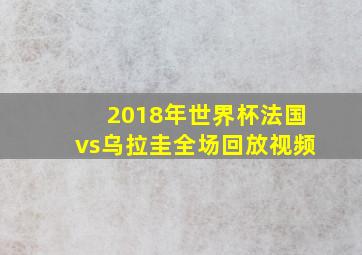 2018年世界杯法国vs乌拉圭全场回放视频