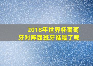 2018年世界杯葡萄牙对阵西班牙谁赢了呢