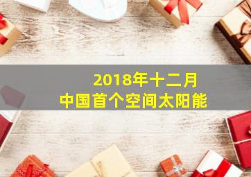 2018年十二月中国首个空间太阳能