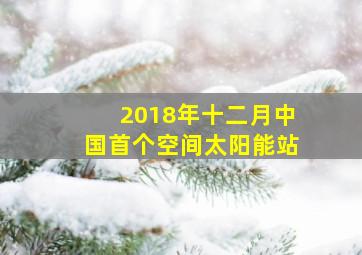 2018年十二月中国首个空间太阳能站