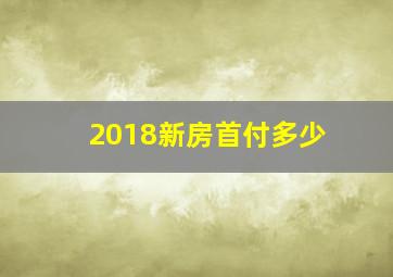 2018新房首付多少