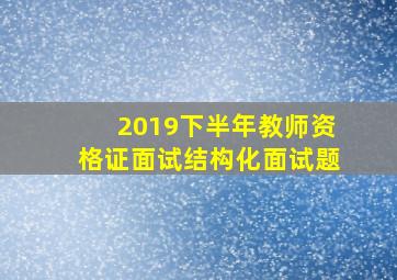 2019下半年教师资格证面试结构化面试题