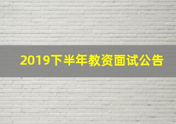 2019下半年教资面试公告