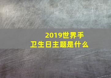 2019世界手卫生日主题是什么