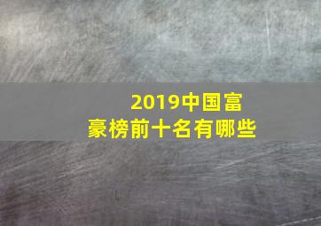 2019中国富豪榜前十名有哪些