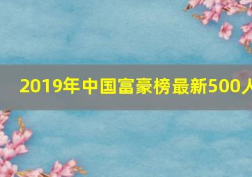 2019年中国富豪榜最新500人