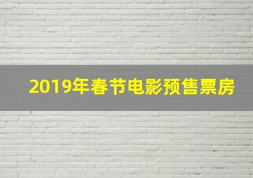 2019年春节电影预售票房