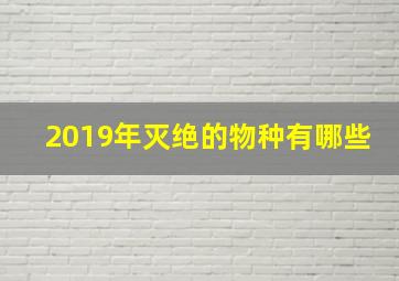 2019年灭绝的物种有哪些