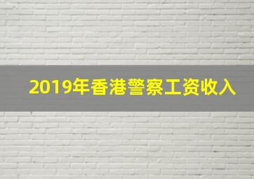 2019年香港警察工资收入