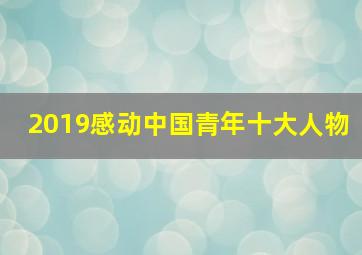 2019感动中国青年十大人物