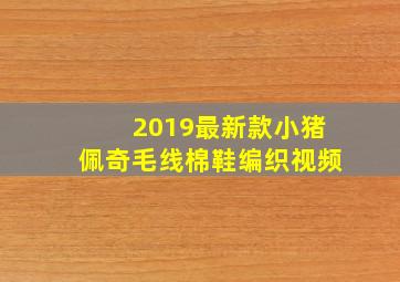 2019最新款小猪佩奇毛线棉鞋编织视频