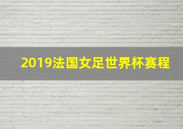 2019法国女足世界杯赛程