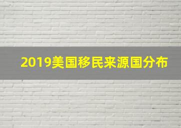 2019美国移民来源国分布