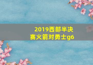 2019西部半决赛火箭对勇士g6