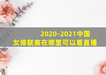 2020-2021中国女排联赛在哪里可以看直播