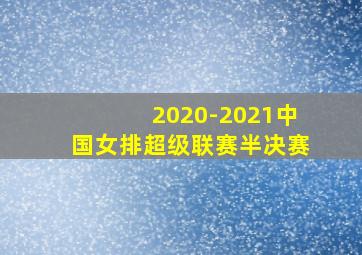 2020-2021中国女排超级联赛半决赛