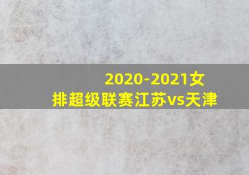 2020-2021女排超级联赛江苏vs天津