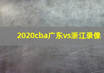 2020cba广东vs浙江录像