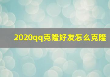 2020qq克隆好友怎么克隆