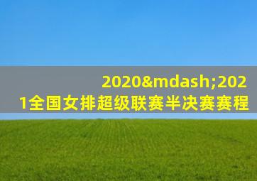 2020—2021全国女排超级联赛半决赛赛程