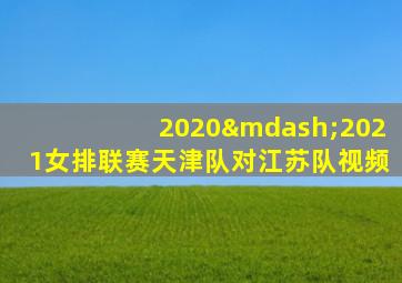 2020—2021女排联赛天津队对江苏队视频