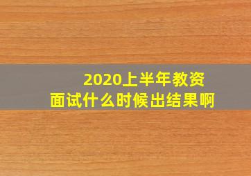 2020上半年教资面试什么时候出结果啊