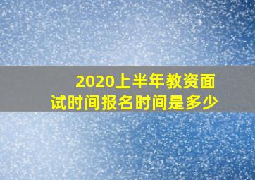 2020上半年教资面试时间报名时间是多少