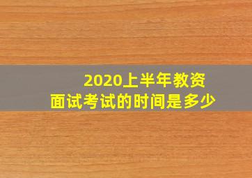 2020上半年教资面试考试的时间是多少