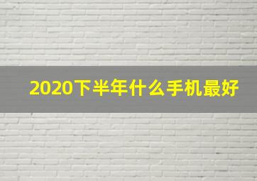 2020下半年什么手机最好