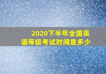 2020下半年全国英语等级考试时间是多少