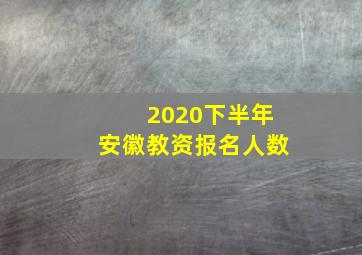 2020下半年安徽教资报名人数