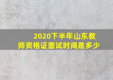 2020下半年山东教师资格证面试时间是多少