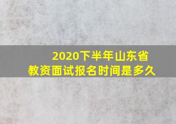 2020下半年山东省教资面试报名时间是多久