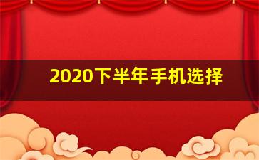 2020下半年手机选择