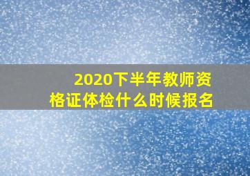 2020下半年教师资格证体检什么时候报名