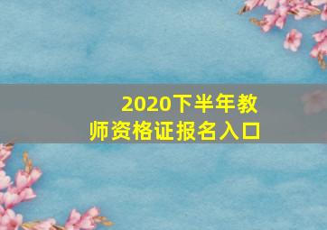 2020下半年教师资格证报名入口