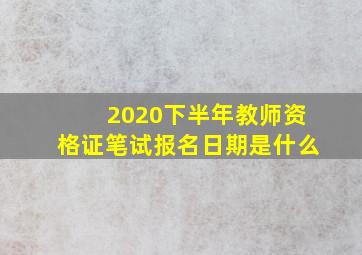 2020下半年教师资格证笔试报名日期是什么