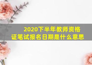 2020下半年教师资格证笔试报名日期是什么意思